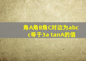 角A角B角C对边为abc c等于3a tanA的值